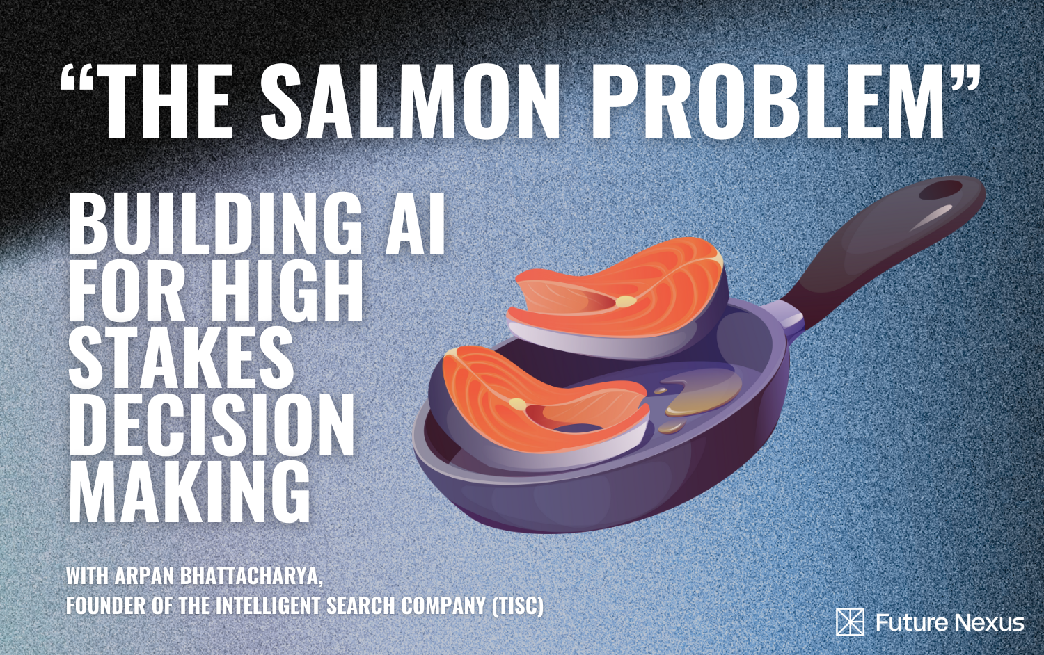 “The Salmon Problem” – Building AI For High Stakes Decision Making